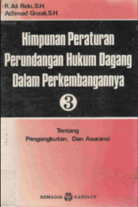 Himpunan Peraturan Perundangan Hukum Dagang Dalam Perkembangannya 3 Tentang Pengangkutan, Dan Asuransi