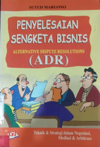 Penyelesaian Sengketa Bisnis Alternative Dispute Resolutions (ADR) Teknik & Strategi dalam Negosiasi, Mediasi & Arbitrase