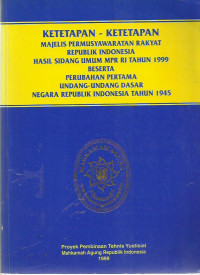 Ketetapan-Ketetapan Majelis Permusyawartan Rakyat Republik Indonesia Hasil Sidang Umum MPR RI Tahun 1999 Beserta Perubahan Pertama Undang-Undang Dasar Negara Republik Indonesia Tahun 1945